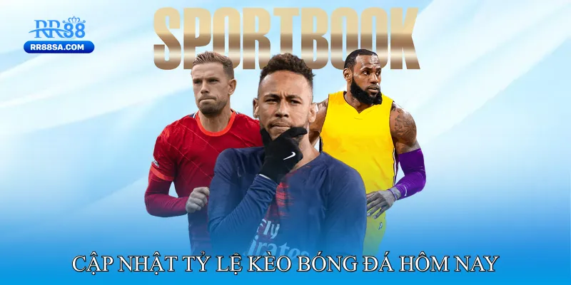 Bóng Đá Hôm Nay - Trực Tiếp Các Trận Siêu Kinh Điển Cập nhật Tỷ lệ kèo bóng đá hôm nay